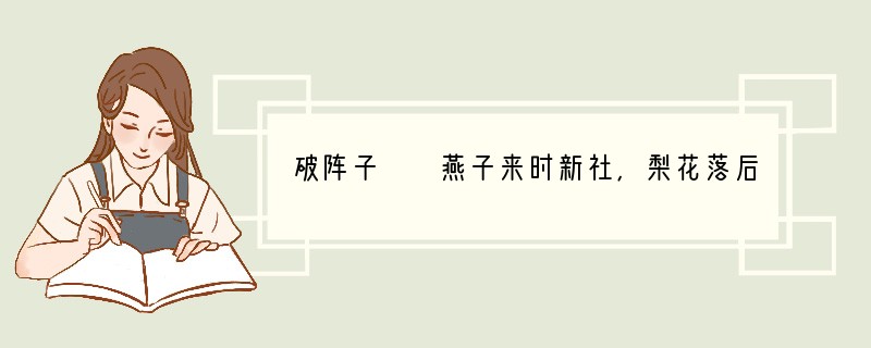 破阵子　　燕子来时新社，梨花落后清明。池上碧苔三四点，叶底黄鹂一两声，日长飞絮轻